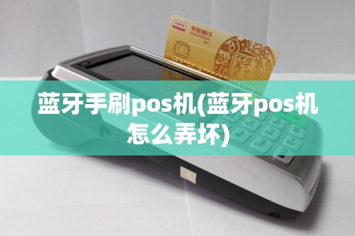 蓝牙手刷pos机(蓝牙pos机怎么弄坏)