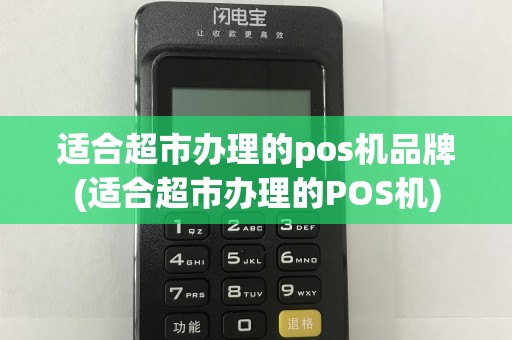 适合超市办理的pos机品牌(适合超市办理的POS机)