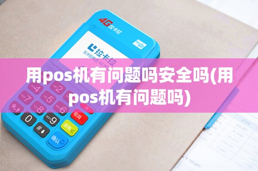 用pos机有问题吗安全吗(用pos机有问题吗)