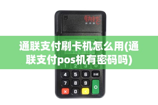 通联支付刷卡机怎么用(通联支付pos机有密码吗)