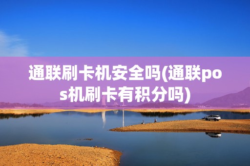 通联刷卡机安全吗(通联pos机刷卡有积分吗)