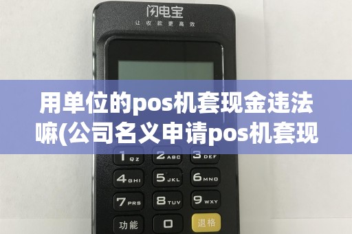 用单位的pos机套现金违法嘛(公司名义申请pos机套现)