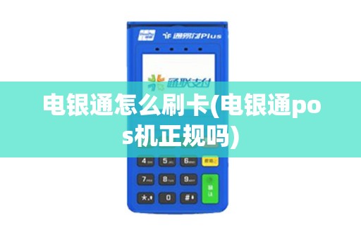 电银通怎么刷卡(电银通pos机正规吗)