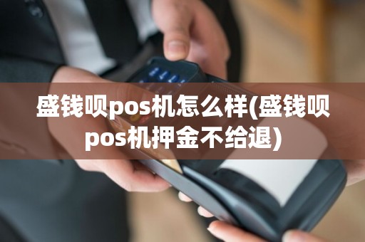 盛钱呗pos机怎么样(盛钱呗pos机押金不给退)