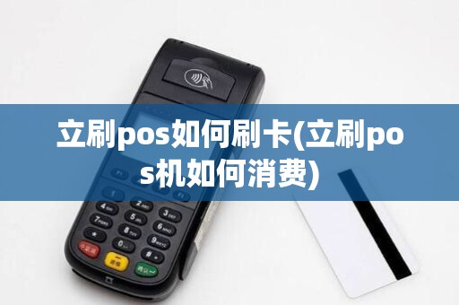 立刷pos如何刷卡(立刷pos机如何消费)