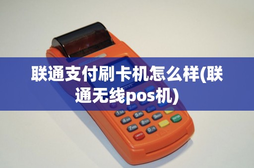联通支付刷卡机怎么样(联通无线pos机)