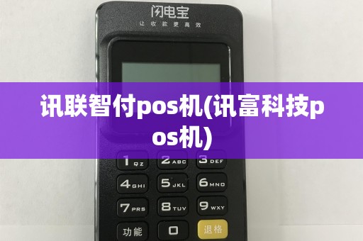 讯联智付pos机(讯富科技pos机)