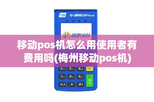 移动pos机怎么用使用者有费用吗(梅州移动pos机)