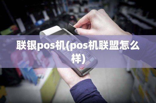 联银pos机(pos机联盟怎么样)