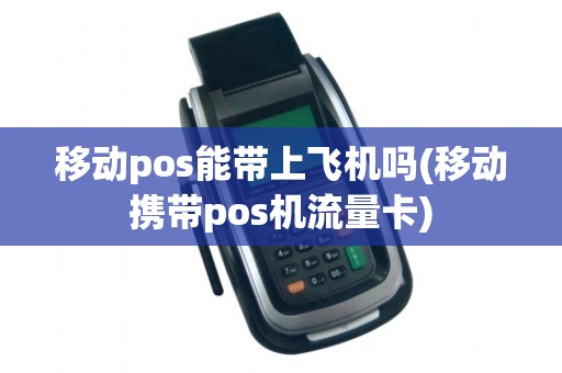 移动pos能带上飞机吗(移动携带pos机流量卡)