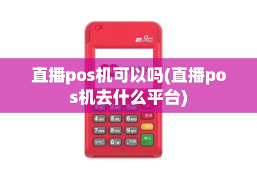 直播pos机可以吗(直播pos机去什么平台)