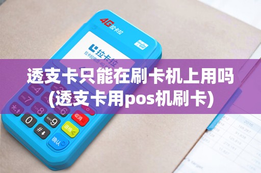 透支卡只能在刷卡机上用吗(透支卡用pos机刷卡)