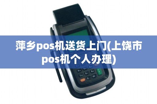 萍乡pos机送货上门(上饶市pos机个人办理)