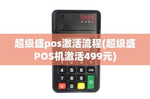 超级盛pos激活流程(超级盛POS机激活499元)