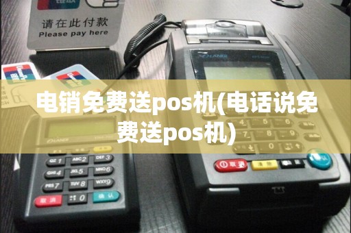 电销免费送pos机(电话说免费送pos机)