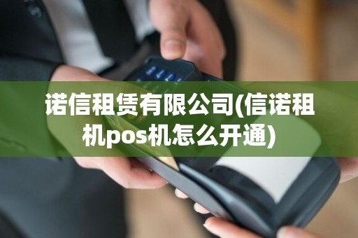 诺信租赁有限公司(信诺租机pos机怎么开通)