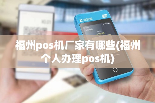 福州pos机厂家有哪些(福州个人办理pos机)