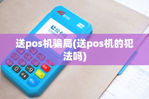 送pos机骗局(送pos机的犯法吗)