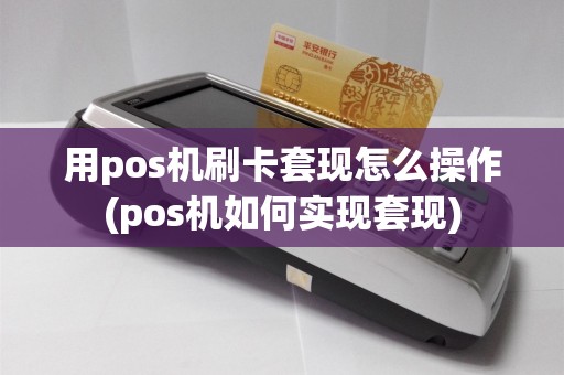 用pos机刷卡套现怎么操作(pos机如何实现套现)