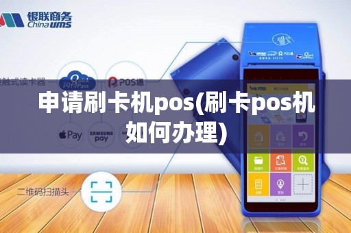 申请刷卡机pos(刷卡pos机如何办理)