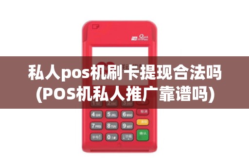 私人pos机刷卡提现合法吗(POS机私人推广靠谱吗)