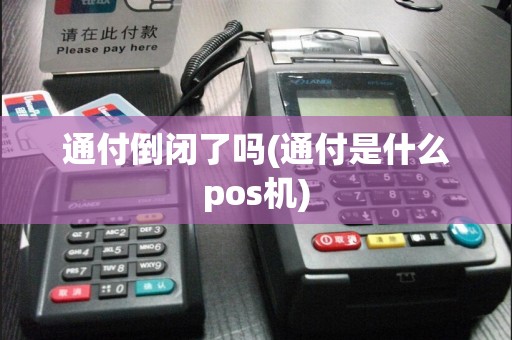 通付倒闭了吗(通付是什么pos机)