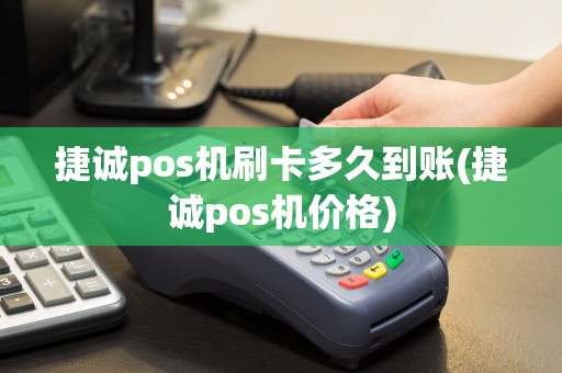 捷诚pos机刷卡多久到账(捷诚pos机价格)