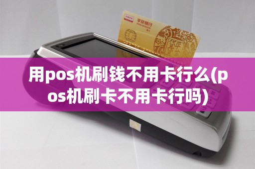 用pos机刷钱不用卡行么(pos机刷卡不用卡行吗)