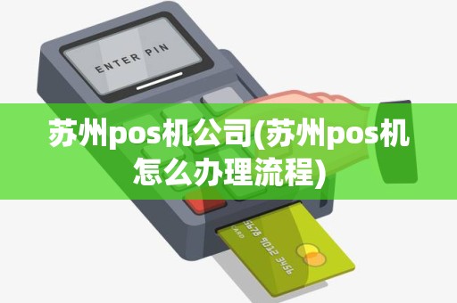 苏州pos机公司(苏州pos机怎么办理流程)