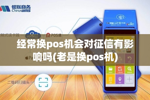经常换pos机会对征信有影响吗(老是换pos机)