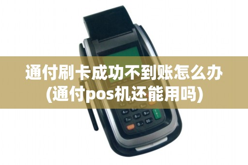 通付刷卡成功不到账怎么办(通付pos机还能用吗)