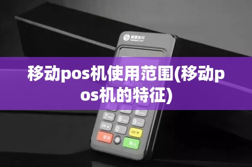 移动pos机使用范围(移动pos机的特征)