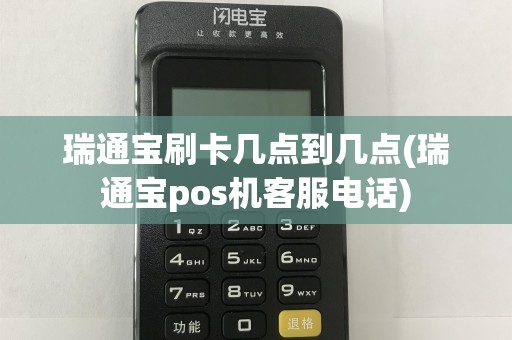 瑞通宝刷卡几点到几点(瑞通宝pos机客服电话)