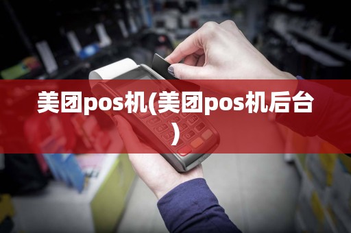 美团pos机(美团pos机后台)