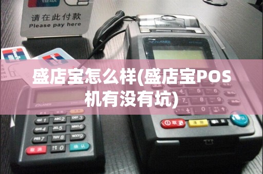 盛店宝怎么样(盛店宝POS机有没有坑)