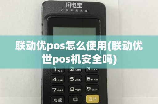 联动优pos怎么使用(联动优世pos机安全吗)