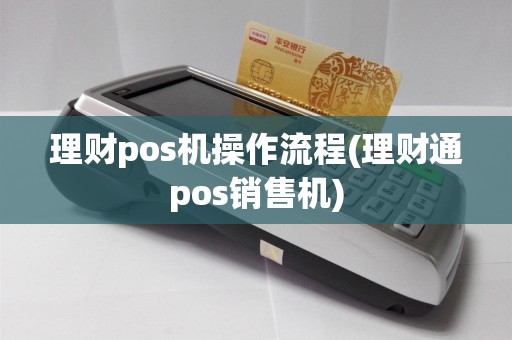 理财pos机操作流程(理财通pos销售机)