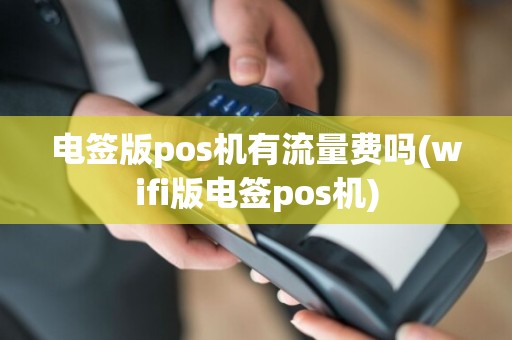 电签版pos机有流量费吗(wifi版电签pos机)