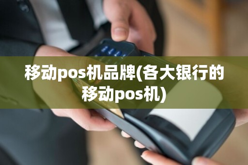 移动pos机品牌(各大银行的移动pos机)
