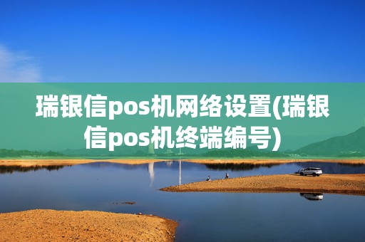 瑞银信pos机网络设置(瑞银信pos机终端编号)
