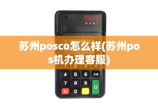 苏州posco怎么样(苏州pos机办理客服)