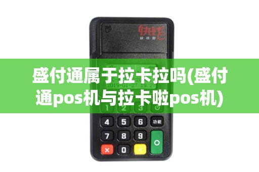 盛付通属于拉卡拉吗(盛付通pos机与拉卡啦pos机)