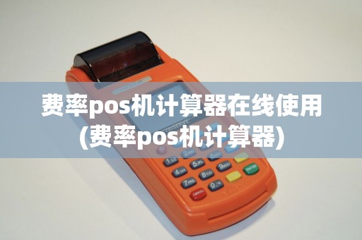 费率pos机计算器在线使用(费率pos机计算器)