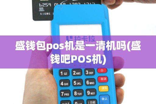 盛钱包pos机是一清机吗(盛钱吧POS机)