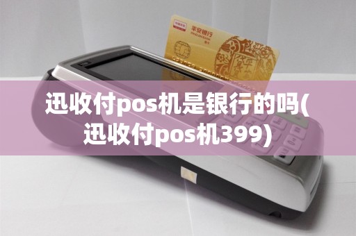 迅收付pos机是银行的吗(迅收付pos机399)