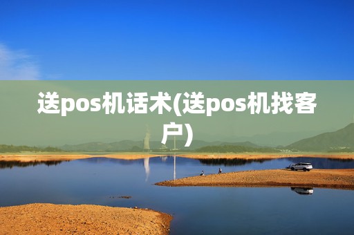 送pos机话术(送pos机找客户)