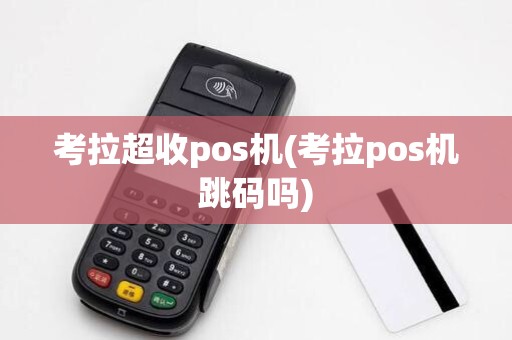 考拉超收pos机(考拉pos机跳码吗)