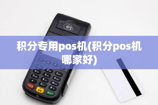 积分专用pos机(积分pos机哪家好)