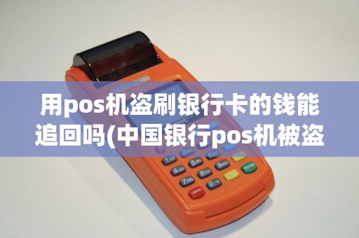 用pos机盗刷银行卡的钱能追回吗(中国银行pos机被盗刷)