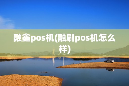 融鑫pos机(融刷pos机怎么样)